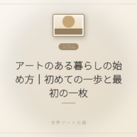 アートのある暮らしの始め方|初めての一歩と最初の一枚|世界アートの扉