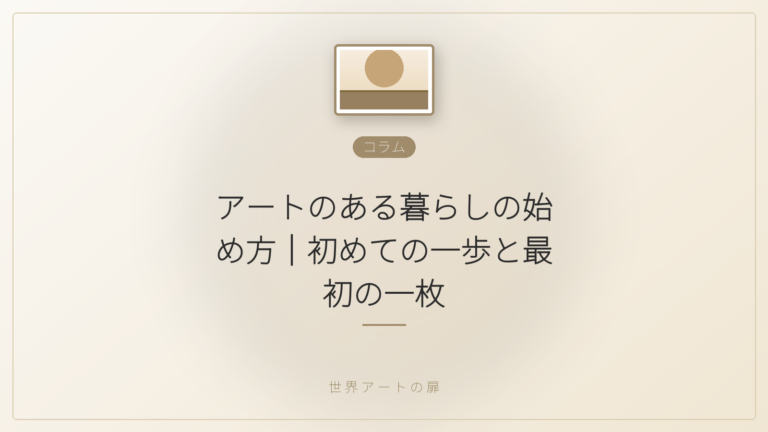 アートのある暮らしの始め方｜初めての一歩と最初の一枚｜世界アートの扉